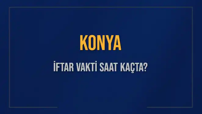 Konya'da İftar Vakti: Akşam Ezanı Ne Zaman Okunacak?