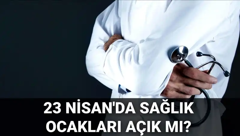 23 Nisan'da Sağlık Ocakları ve Hastaneler Çalışıyor Mu? Cevap burada!
