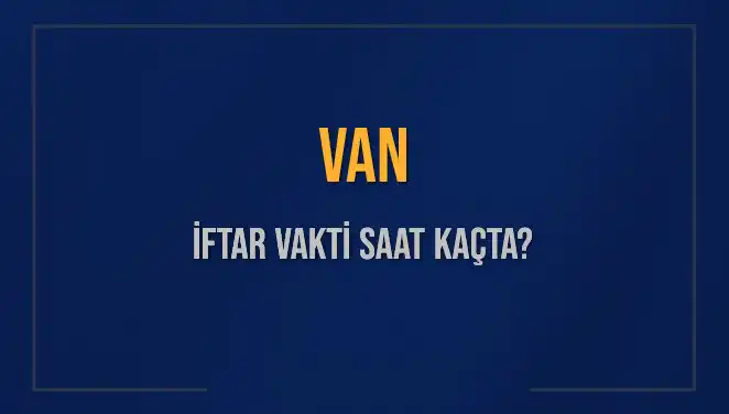 Van’da İftar Vakti Ne Zaman? 2025 İftar Saatleri Hakkında Bilmeniz Gerekenler